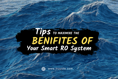 Tips to Maximize the Benefits of Your Smart RO System