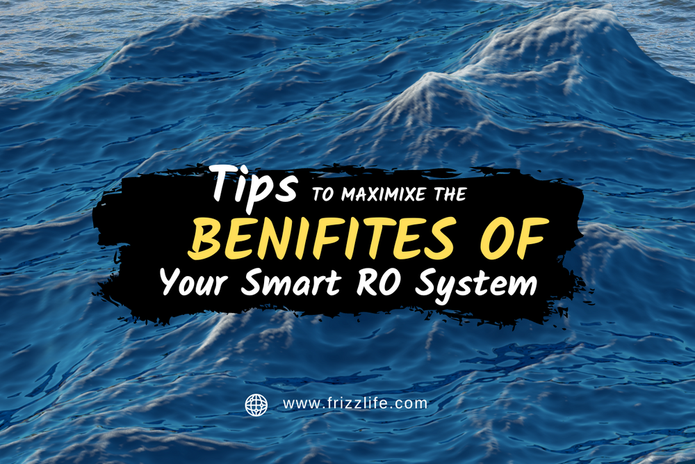 Tips to Maximize the Benefits of Your Smart RO System – Frizzlife