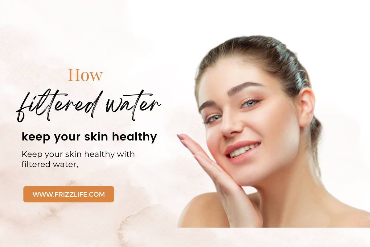 How filtered water keep your skin healthy